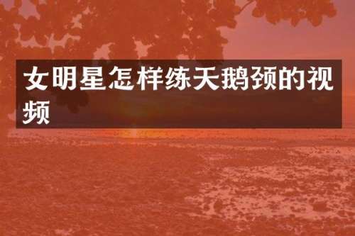 女明星怎样练天鹅颈的视频