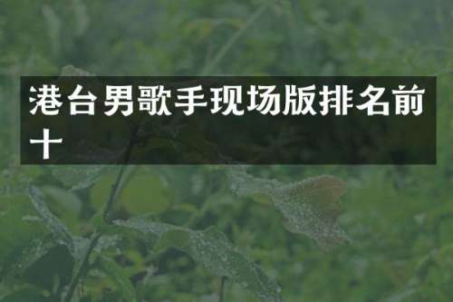 港台男歌手现场版排名前十