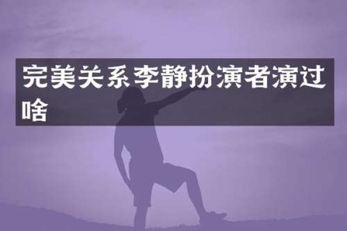 完美关系李静扮演者演过啥