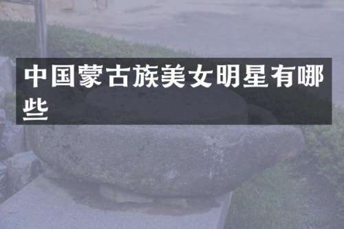 中国蒙古族明星有哪些