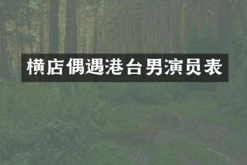 横店偶遇港台男演员表