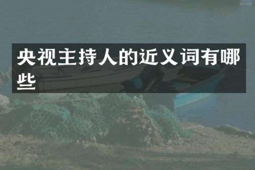 央视主持人的近义词有哪些