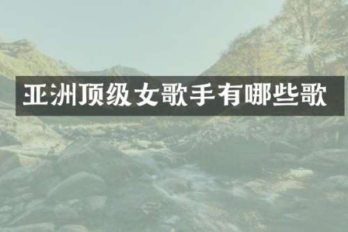 亚洲顶级女歌手有哪些歌