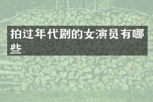 拍过年代剧的女演员有哪些