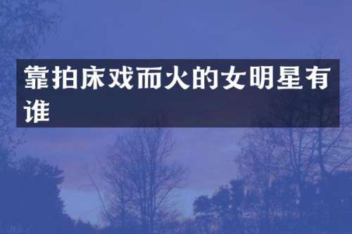 靠拍而火的女明星有谁