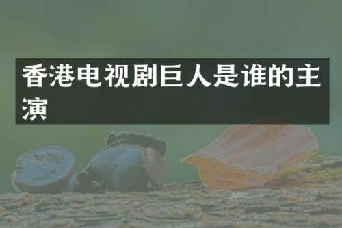 香港电视剧巨人是谁的主演