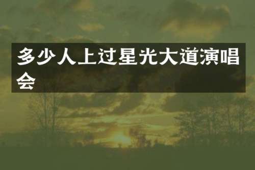 多少人上过星光大道演唱会