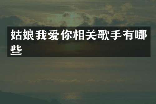 姑娘我爱你相关歌手有哪些