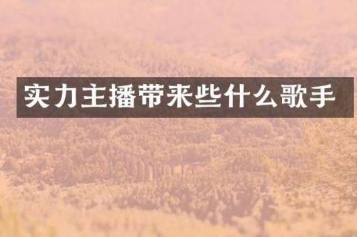 实力主播带来些什么歌手