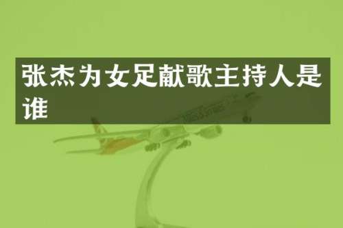 张杰为女足献歌主持人是谁