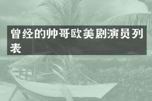 曾经的帅哥欧美剧演员列表