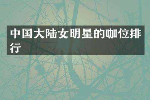 中国大陆女明星的咖位排行