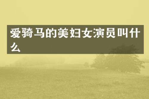 爱骑马的美妇女演员叫什么