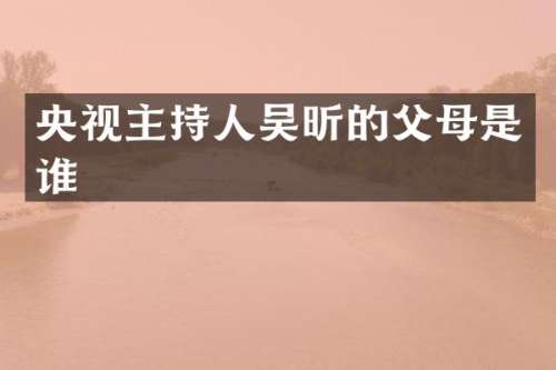 央视主持人吴昕的父母是谁