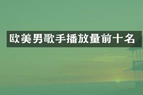 欧美男歌手播放量前十名