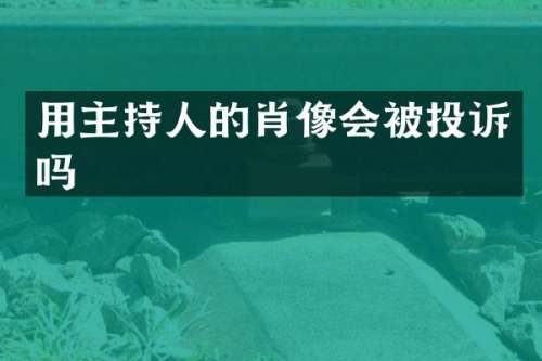 用主持人的肖像会被投诉吗