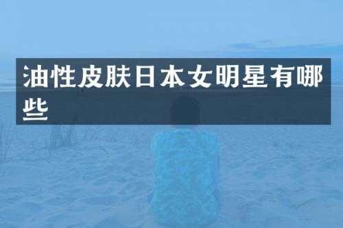 油性皮肤日本女明星有哪些