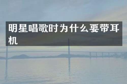明星唱歌时为什么要带耳机