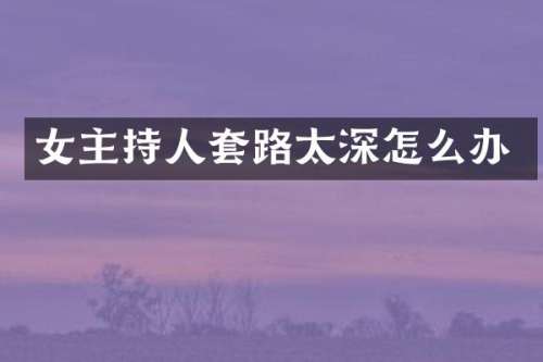 女主持人套路太深怎么办