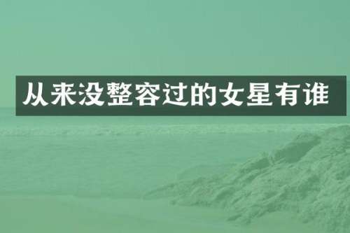 从来没整容过的女星有谁