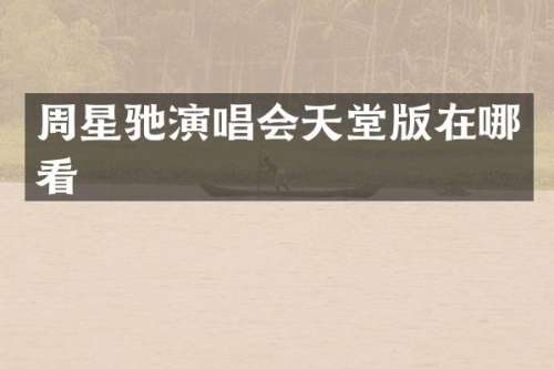 周星驰演唱会天堂版在哪看