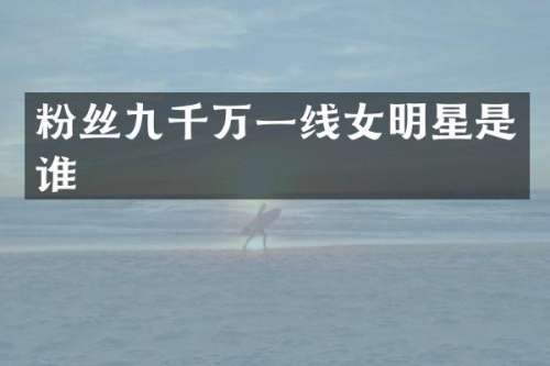 粉丝九千万一线女明星是谁