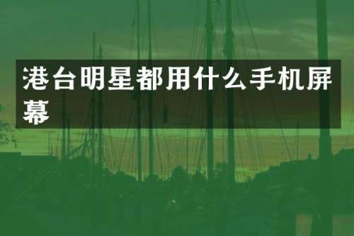 港台明星都用什么手机屏幕