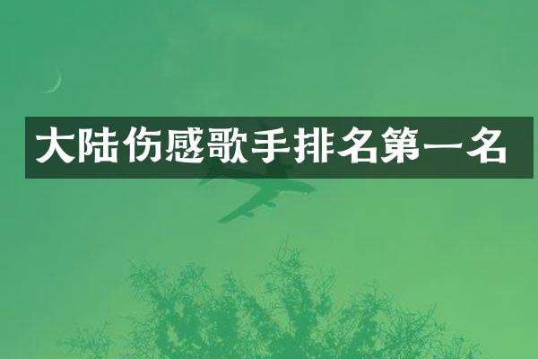 大陆伤感歌手排名第一名