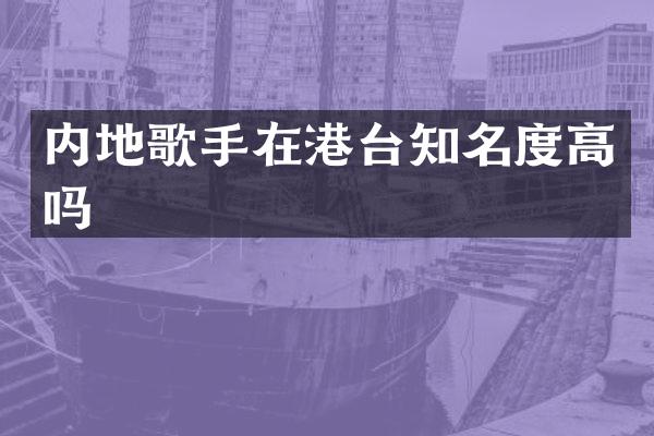 内地歌手在港台知名度高吗