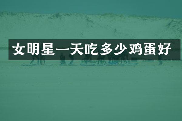 女明星一天吃多少鸡蛋好