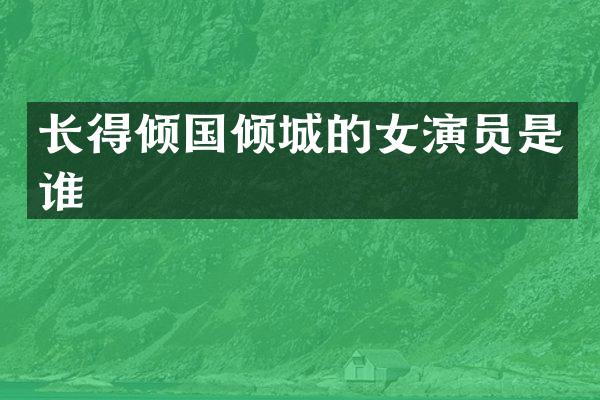 长得倾国倾城的女演员是谁