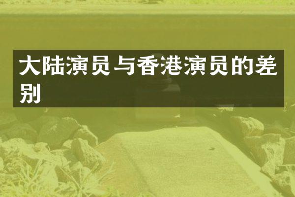大陆演员与香港演员的差别