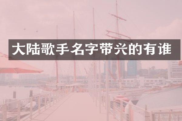 大陆歌手名字带兴的有谁