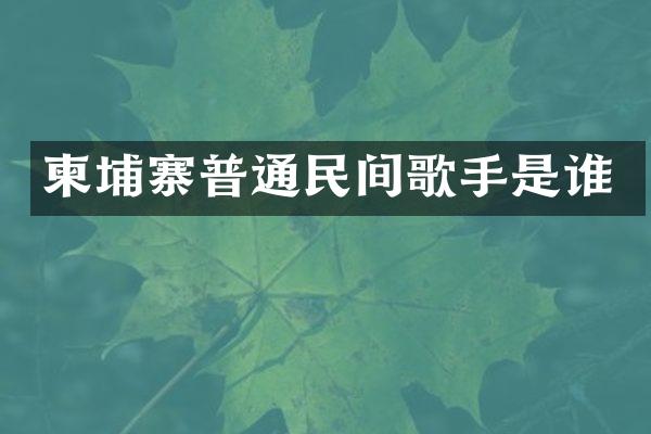 柬埔寨普通民间歌手是谁