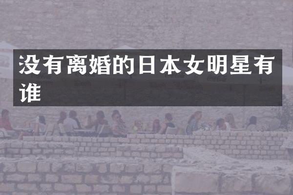 没有离婚的日本女明星有谁