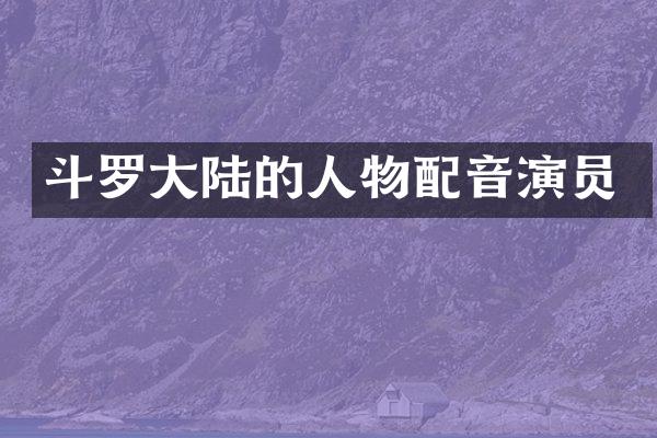 斗罗大陆的人物配音演员