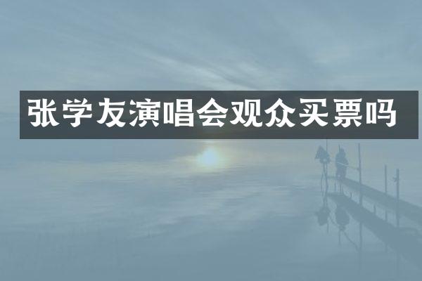 张学友演唱会观众买票吗