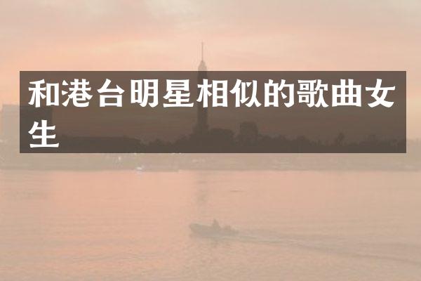 和港台明星相似的歌曲女生