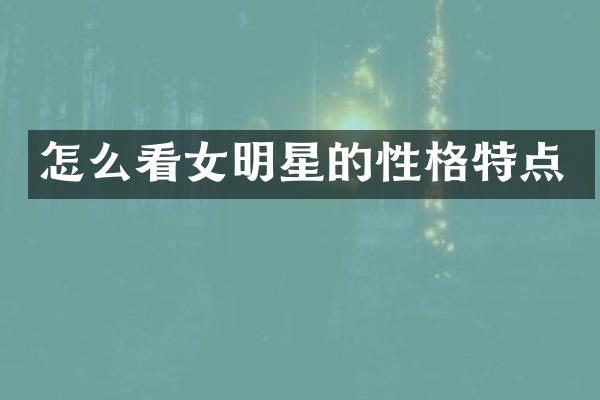 怎么看女明星的性格特点