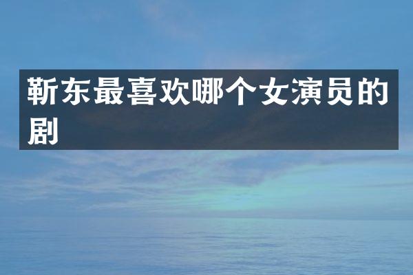 最喜欢哪个女演员的剧