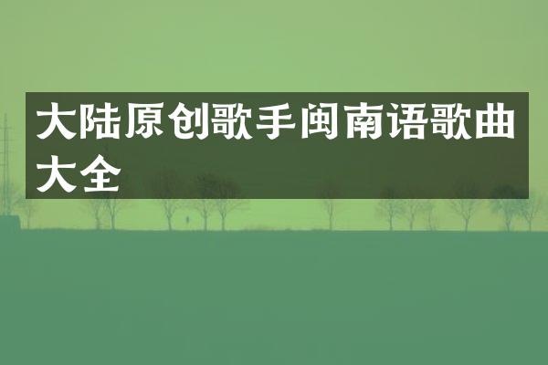 大陆原创歌手闽南语歌曲大全