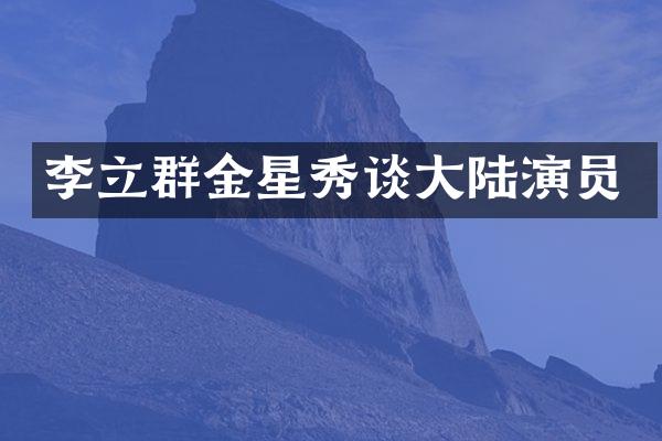 李立群金星秀谈大陆演员