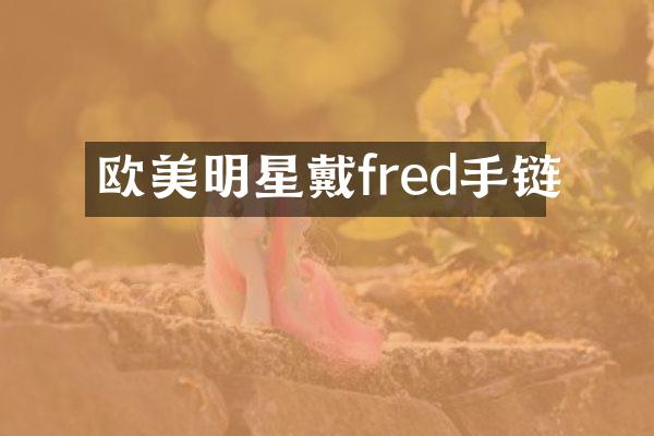 欧美明星戴fred手链