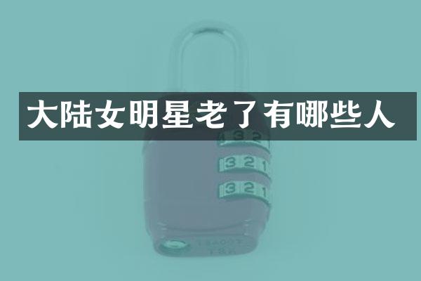 大陆女明星老了有哪些人