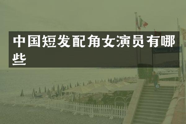 中国短发配角女演员有哪些