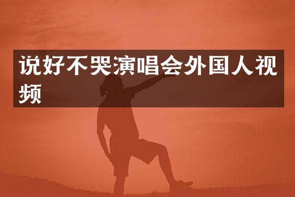 说好不哭演唱会外国人视频