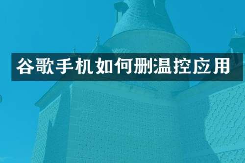 谷歌手机如何删温控应用