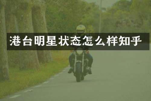 港台明星状态怎么样知乎