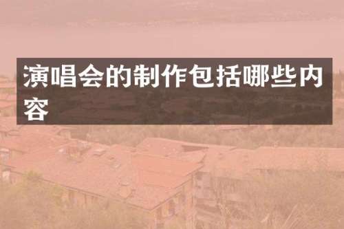 演唱会的制作包括哪些内容