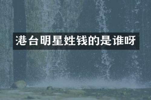 港台明星姓钱的是谁呀